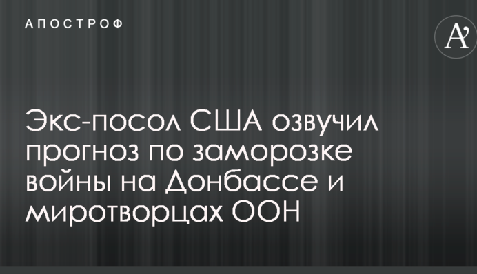 Экс-посол США озвучил прогноз по заморозке войны на Донбассе и миротворцах ООН