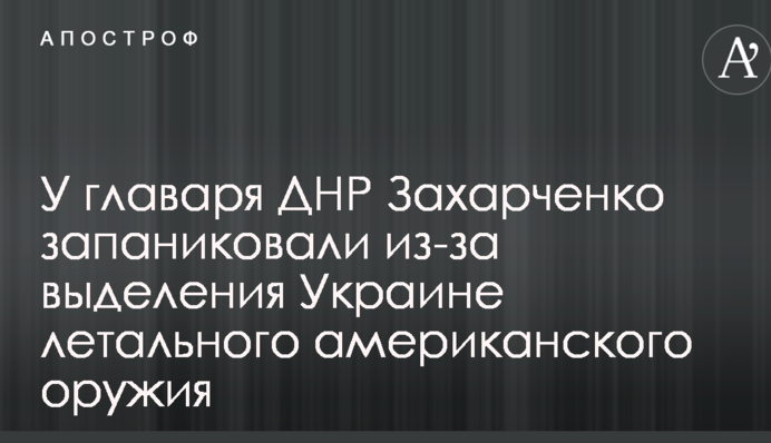 У ватажка ДНР Захарченка запанікували через виділення Україні летального американської зброї