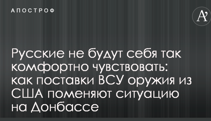 Росіяни не будуть себе так комфортно відчувати: як поставки ВСУ зброї з США змінять ситуацію на Донбасі