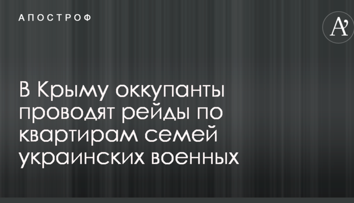 У Криму окупанти проводять рейди по квартирах сімей українських військових