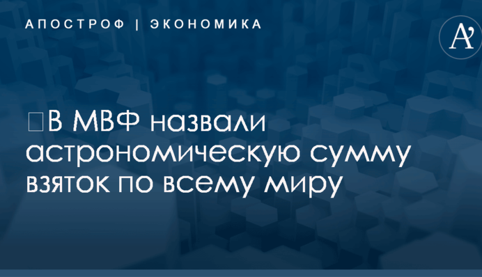 ​В МВФ назвали астрономическую сумму взяток по всему миру