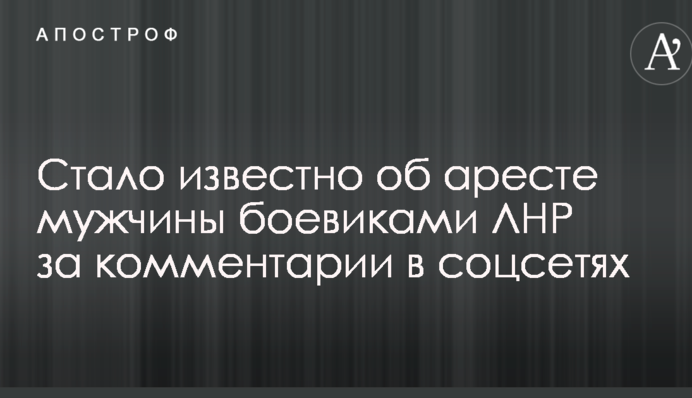 У мережі повідомили про арешт чоловіка бойовиками ЛНР за коментарі в соцмережах
