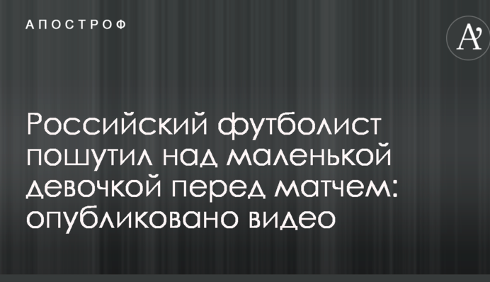 Российский футболист пошутил над маленькой девочкой перед матчем: опубликовано видео