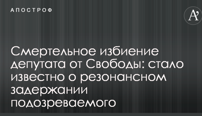 Смертельне побиття депутата від Свободи: стало відомо про резонансне затримання підозрюваного