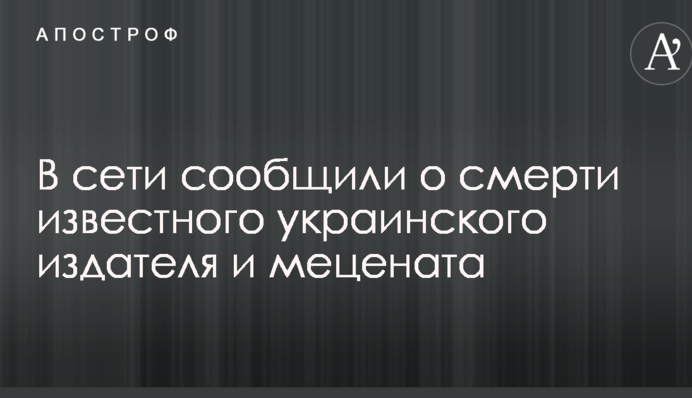 В сети сообщили о смерти известного украинского издателя и мецената