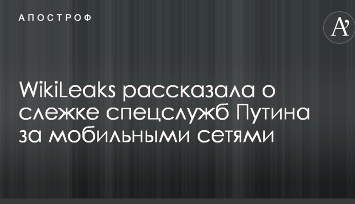 WikiLeaks розповіла про стеження спецслужб Путіна за мобільними мережами