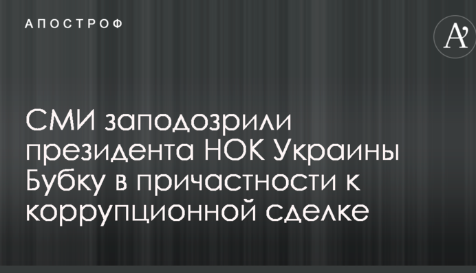 ЗМІ запідозрили президента НОК України Бубку в причетності до корупційної угоди