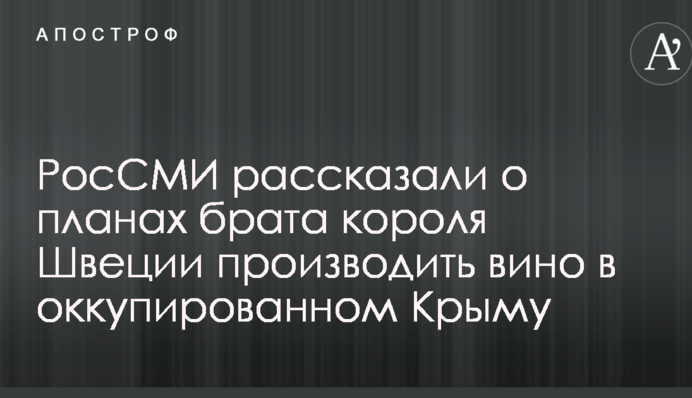 РосЗМІ розповіли про плани брата короля Швеції виробляти вино в окупованому Криму