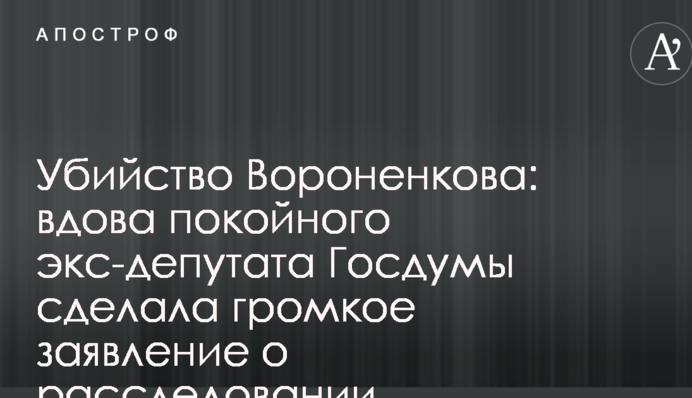 Вбивство Вороненкова: вдова покійного екс-депутата Держдуми зробила гучну заяву про розслідування
