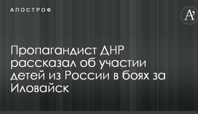 Пропагандист ДНР розповів про участь дітей з Росії в боях за Іловайськ