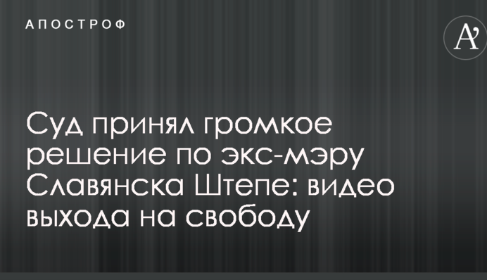 Суд прийняв гучне рішення по екс-меру Слов'янська Штепі: відео виходу на свободу