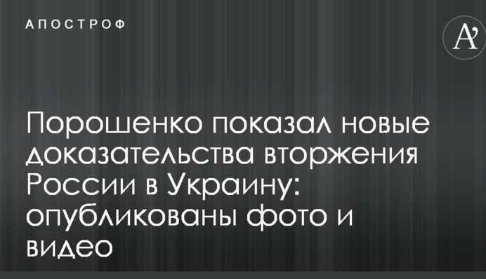 Порошенко показав нові докази вторгнення Росії в Україну: опубліковано фото і відео