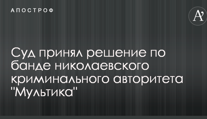 Суд прийняв рішення по банді миколаївського кримінального авторитета 