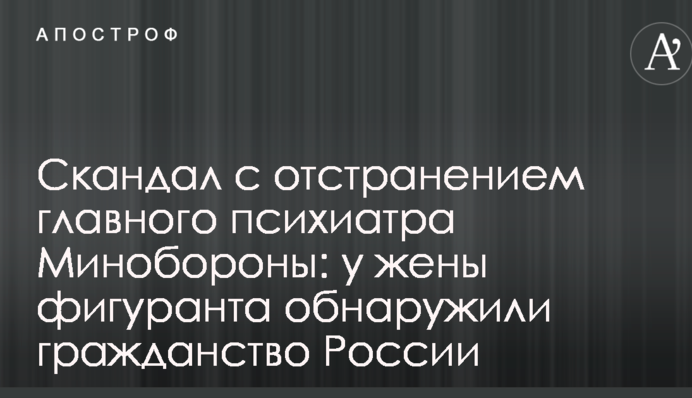 Скандал с отстранением главного психиатра Минобороны: у жены фигуранта обнаружили гражданство России