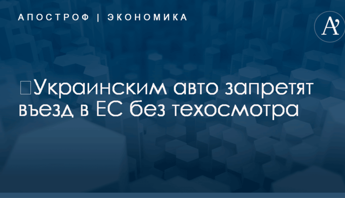 ​Украинским авто запретят въезд в ЕС без техосмотра