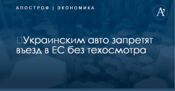 ​Украинским авто запретят въезд в ЕС без техосмотра