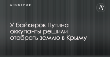 У байкерів Путіна окупанти вирішили відібрати землю в Криму