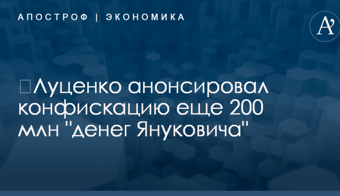 ​Луценко анонсировал конфискацию еще 200 млн 