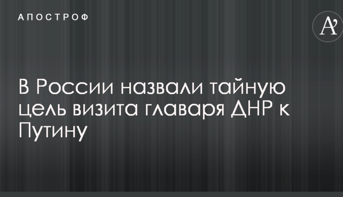 У Росії назвали таємну мету візиту ватажка ДНР до Путіна