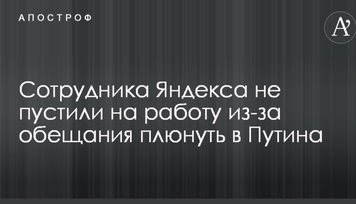 Обещал плюнуть Путину в лицо: сотрудника Яндекса не пустили на работу из-за приезда президента РФ