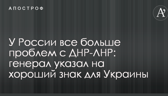 У России все больше проблем с ДНР-ЛНР: генерал указал на хороший знак для Украины