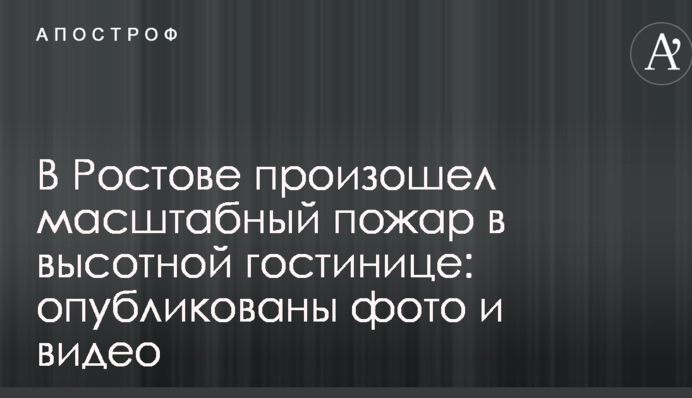 В Ростове произошел масштабный пожар в высотной гостинице: опубликованы фото и видео
