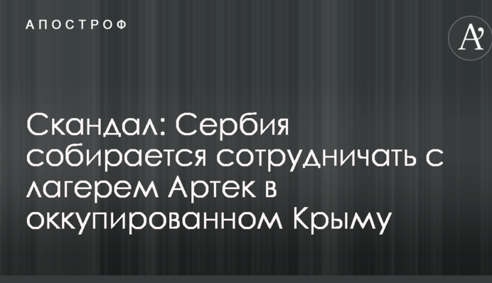 Новий скандал: Сербія збирається співпрацювати з табором Артек в окупованому Криму