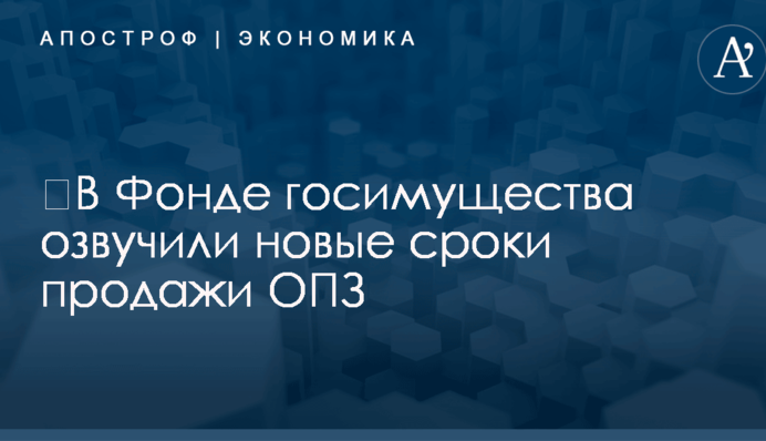 ​В Фонде госимущества озвучили новые сроки продажи ОПЗ
