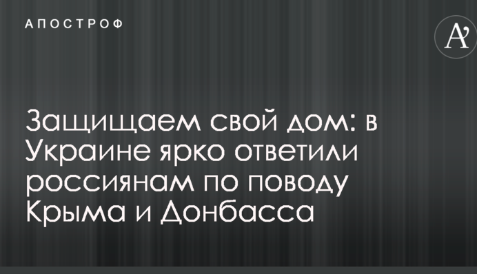 Защищаем свой дом: в Украине ярко ответили россиянам по поводу Крыма и Донбасса