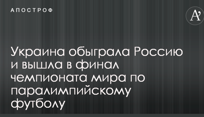 Україна обіграла Росію та вийшла в фінал чемпіонату світу з паралімпійського футболу