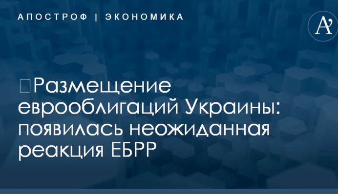 ​Размещение еврооблигаций Украины: появилась неожиданная реакция ЕБРР