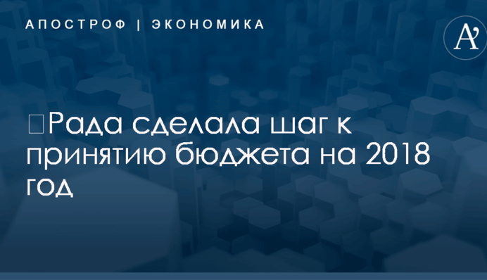 ​Рада сделала шаг к принятию бюджета на 2018 год