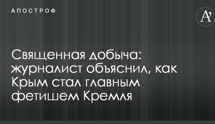 Священная добыча: журналист объяснил, как Крым стал главным фетишем Кремля