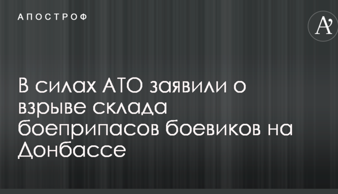 В силах АТО заявили о взрыве склада боеприпасов боевиков на Донбассе