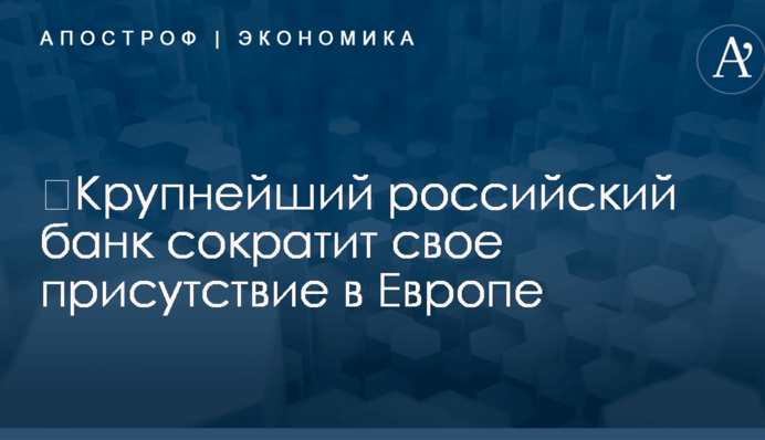 ​Крупнейший российский банк сократит свое присутствие в Европе