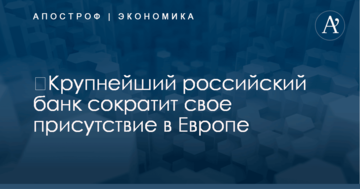 ​Крупнейший российский банк сократит свое присутствие в Европе