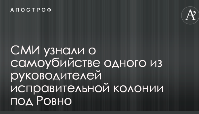 СМИ узнали о самоубийстве одного из руководителей исправительной колонии под Ровно