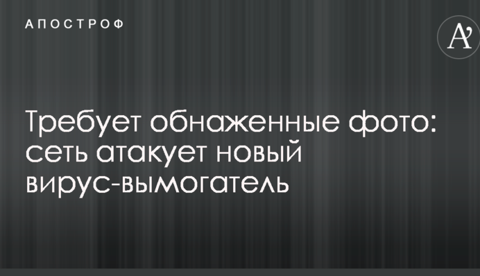 Вимагає оголені фото: мережу атакує новий вірус-вимагач