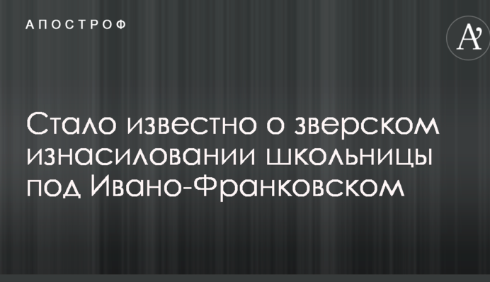 Стало известно о зверском изнасиловании школьницы под Ивано-Франковском