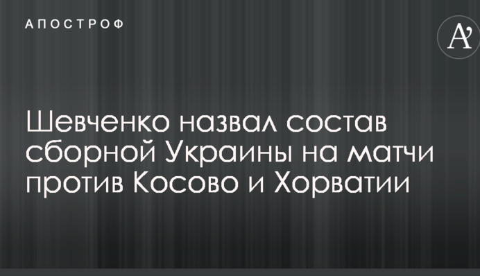 Шевченко назвал состав сборной Украины на матчи против Косово и Хорватии
