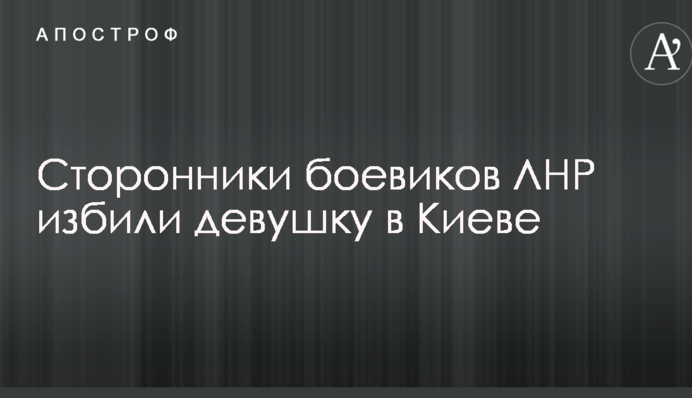 В Киеве сторонники боевиков ЛНР избили девушку за фразу 