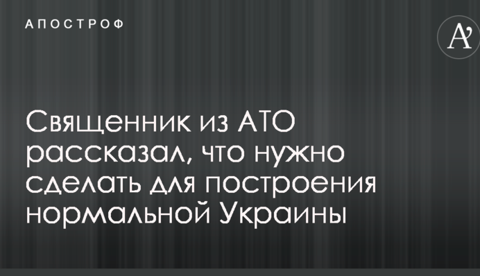 Священик з АТО розповів, що потрібно зробити для побудови нормальної України