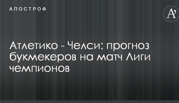 Атлетико - Челси: прогноз букмекеров на матч Лиги чемпионов