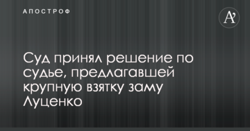 Суд принял решение по судье, предлагавшей крупную взятку заму Луценко