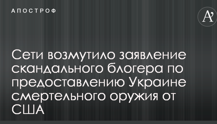 Сети возмутило заявление скандального блогера по предоставлению Украине смертельного оружия от США