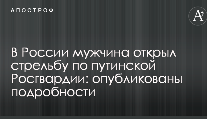 У Росії чоловік відкрив стрілянину по путінської Росгвардії: опубліковані подробиці