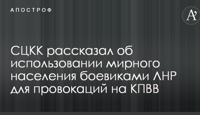 СЦКК рассказал об использовании мирного населения боевиками ЛНР для провокаций на КПВВ