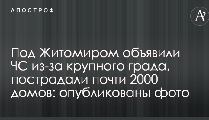 Під Житомиром оголосили НС через великий град, постраждали майже 2000 будинків: опубліковано фото