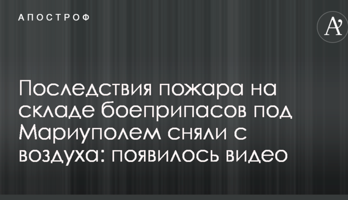 Последствия пожара на складе боеприпасов под Мариуполем сняли с воздуха: появилось видео
