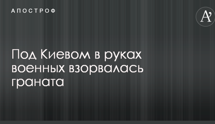 Под Киевом в результате взрыва погиб военный
